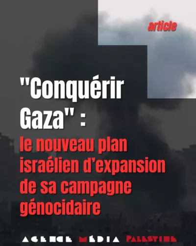 conquerir gaza Agence media palestine « Conquérir Gaza » : le nouveau plan israélien d’expansion de sa campagne génocidaire