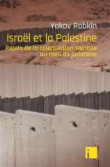 Yakov Rabkin : « Israël et la Palestine, rejets de la colonisation sioniste au nom du judaïsme »