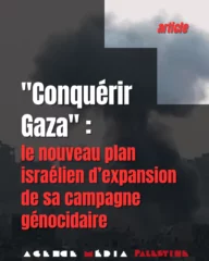 « Conquérir Gaza » : le nouveau plan israélien d’expansion de sa campagne génocidaire